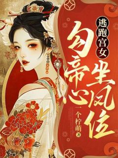 逃跑宫女：勾帝心，坐凤位完整版小说在线阅读地址 主角顾妘汐萧熠