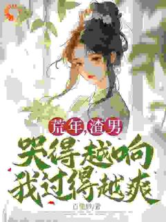 荒年,渣男哭得越响我过得越爽