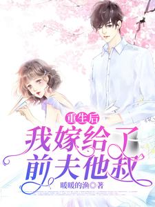 《重生后，我嫁给了前夫他叔》完结版精彩试读 《重生后，我嫁给了前夫他叔》最新章节列表