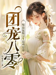 《团宠八零:嫁最猛硬汉生最萌崽崽》完结版在线阅读 《团宠八零:嫁最猛硬汉生最萌崽崽》最新章节列表