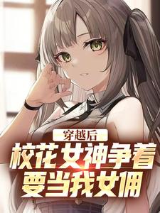 穿越后,校花女神争着要当我女佣