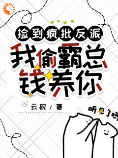 《捡到疯批反派,我偷霸总钱养你》小说在线试读 《捡到疯批反派,我偷霸总钱养你》最新章节目录