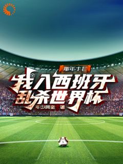 《那年十七,我入西班牙乱杀世界杯》小说在线试读 《那年十七,我入西班牙乱杀世界杯》最新章节列表