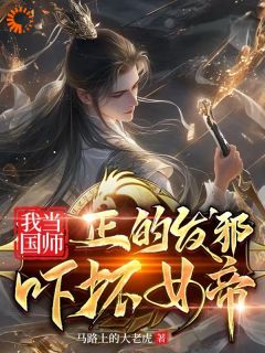 我当国师正的发邪,吓坏女帝李天罡姬玲珑全文阅读 作者马路上的大老虎