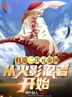 《没有二次元？让火影给你们一点震撼》小说章节目录在线阅读 向阳鸣人小说全文