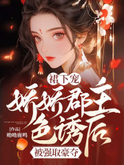 裙下宠,娇娇郡主色诱后被强取豪夺