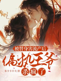 《我被替身害流产后，偏执王爷杀疯了》阿璃陆屿川季时越小说精彩章节在线阅读