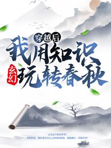 《玄幻：穿越后我用知识玩转春秋》薛牧岳小婵小说精彩章节在线阅读