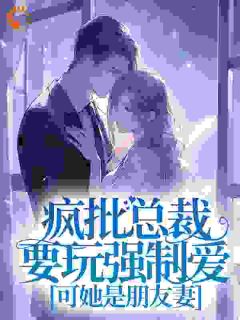 疯批总裁要玩强制爱,可她是朋友妻