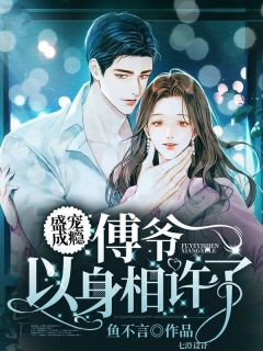 《盛宠成瘾:傅爷以身相许了》小说大结局在线阅读 海棠傅京墨小说全文