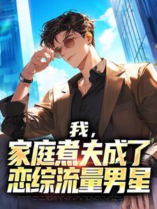 我,家庭煮夫成了恋综流量男星