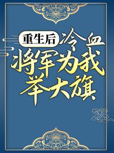 精品《重生后，冷血将军为我举大旗》小说在线阅读 卫灵犀萧子煊小说全集无删减全文