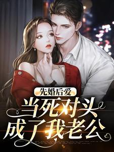 先婚后爱:当死对头成了我老公by今与紫无防盗章在线阅读