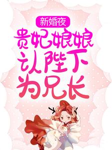 《新婚夜，贵妃娘娘认陛下为兄长》云娇娇谢北冥小说全部章节目录