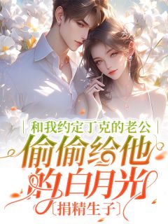 《和我约定丁克的老公偷偷给他的白月光捐精生子》单清清顾明程小说全文免费阅读