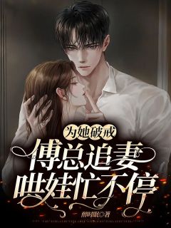 何斯迦傅锦行by醉时眠 为她破戒,傅总追妻哄娃忙不停章节目录