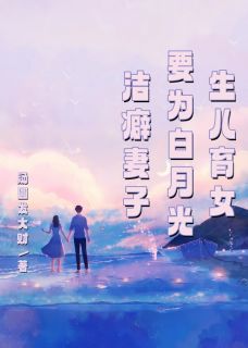 《洁癖妻子要为白月光生儿育女》小说章节免费阅读 何俊王玲林淇小说阅读