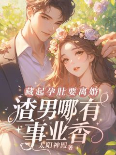 藏起孕肚要离婚,渣男哪有事业香!