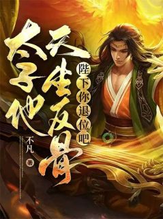 《陛下你退位吧，太子他天生反骨》小说全文精彩阅读 《陛下你退位吧，太子他天生反骨》最新章节目录