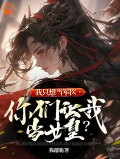 《我只想当军医，你们让我当女皇？》小说全文免费试读 《我只想当军医，你们让我当女皇？》最新章节目录