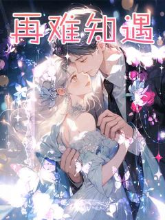 沈知遇姜语林念by7胖 再难知遇免费在线全文阅读