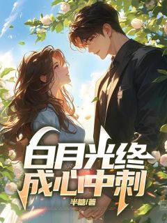 白月光终成心中刺全文免费阅读 白月光终成心中刺半糖