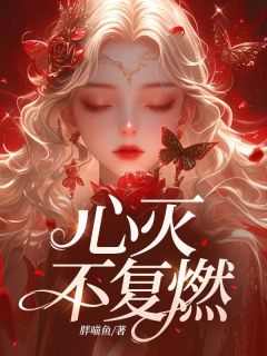 心灭不复燃精彩章节全文全集精彩试读 心灭不复燃小说免费阅读