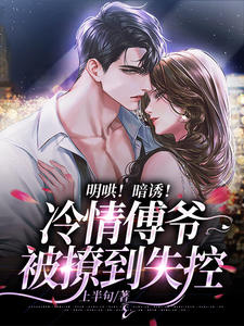 《明哄!暗诱!冷情傅爷被撩到失控》最新章节免费阅读(完整版未删节)