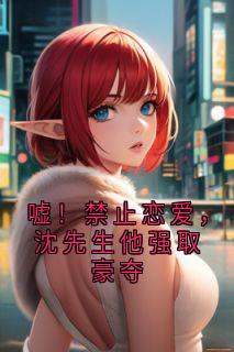 嘘!禁止恋爱,沈先生他强取豪夺