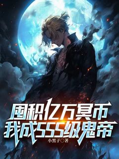 囤积亿万冥币,我成SSS级鬼帝