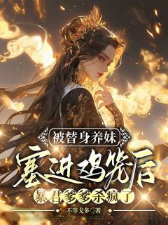 被替身养妹塞进鸡笼后,暴君爹爹杀疯了全章节免费在线阅读 凤灵凤晚吟完结版