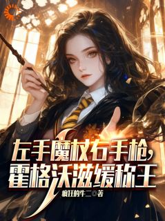 《左手魔杖右手枪，霍格沃兹缓称王》完结版免费阅读 《左手魔杖右手枪，霍格沃兹缓称王》最新章节目录