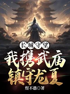 《长城守望:我携武庙镇守龙夏》小说全文精彩阅读 《长城守望:我携武庙镇守龙夏》最新章节目录