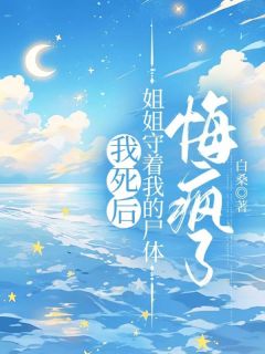 我死后,姐姐守着我的尸体悔疯了最新章节免费阅读(完整版未删节)