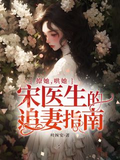 《撩她,哄她,宋医生的追妻指南》小说完结版精彩试读 洛以夏宋承颐小说阅读
