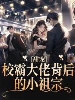 《甜宠：校霸大佬背后的小祖宗》小说全文精彩阅读 《甜宠：校霸大佬背后的小祖宗》最新章节目录