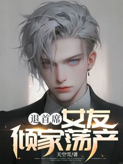 退首席,女友倾家荡产by天空雪无防盗章在线阅读