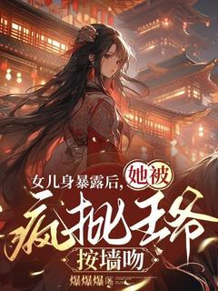 《女儿身暴露后,她被疯批王爷按墙吻》小说章节目录在线阅读 古溪沈汐辞小说阅读