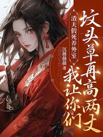 渣夫假死养外室?我让你们坟头草再高两丈!