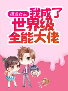 拒当女主,我成了世界级全能大佬