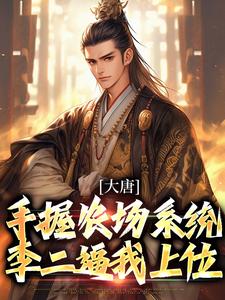 《大唐：手握农场系统，李二逼我上位》小说全文精彩阅读 《大唐：手握农场系统，李二逼我上位》最新章节目录