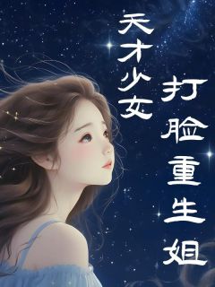 《天才少女打脸重生姐》小说免费试读 《天才少女打脸重生姐》最新章节列表