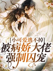 小可爱逃不掉!被病娇大佬强制囚宠