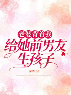 《老婆背着我给她前男友生孩子》小说全文在线试读 《老婆背着我给她前男友生孩子》最新章节目录