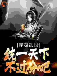 《穿越乱世，统一天下不过分吧？》小说完结版免费试读 周炎沈清婉小说全文