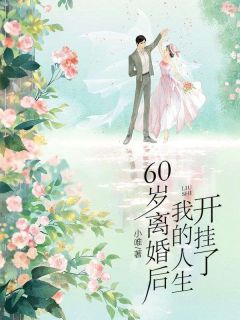 《60岁离婚后,我的人生开挂了》小说精彩阅读 《60岁离婚后,我的人生开挂了》最新章节列表