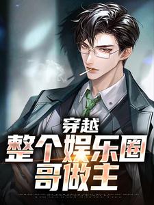 《穿越：整个娱乐圈哥做主》小说章节列表免费阅读 沈浪姜妍小说全文