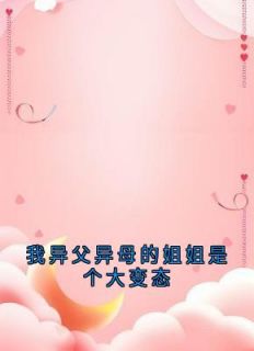 我异父异母的姐姐是个大变态by姜阎姜洛璃完整版 姜阎姜洛璃小说全集在线阅读