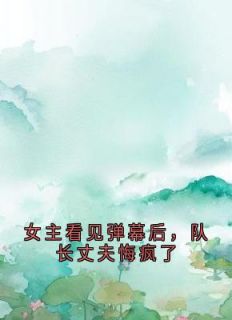女主看见弹幕后,队长丈夫悔疯了